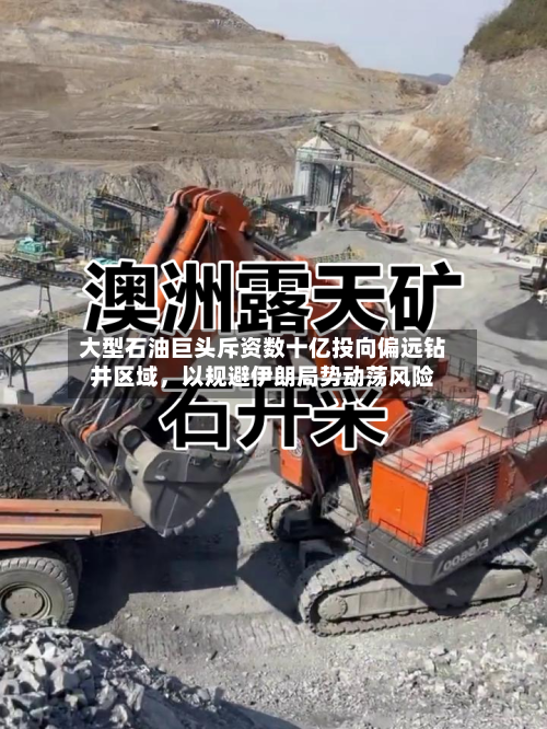 大型石油巨头斥资数十亿投向偏远钻井区域，以规避伊朗局势动荡风险-第1张图片