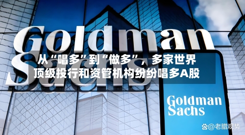 从“唱多”到“做多”，多家世界顶级投行和资管机构纷纷唱多A股-第2张图片