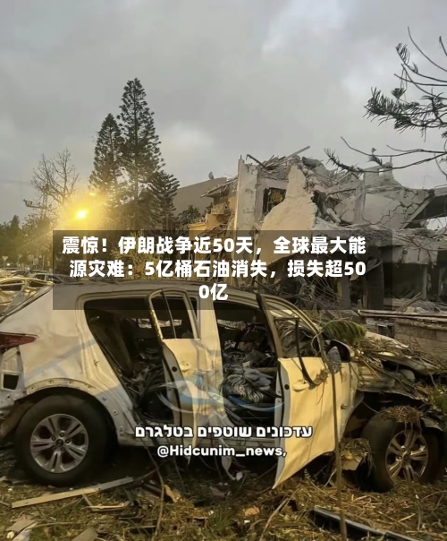 震惊！伊朗战争近50天	，全球最大能源灾难：5亿桶石油消失，损失超500亿-第2张图片