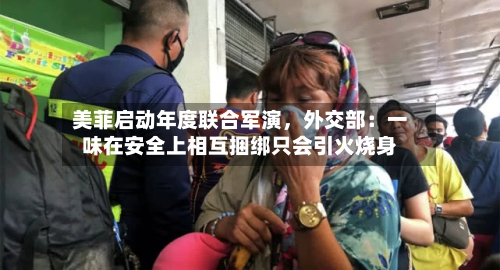 美菲启动年度联合军演，外交部：一味在安全上相互捆绑只会引火烧身