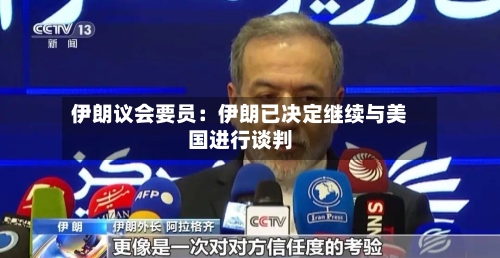 伊朗议会要员：伊朗已决定继续与美国进行谈判-第3张图片