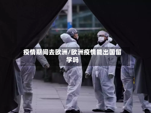 疫情期间去欧洲/欧洲疫情能出国留学吗