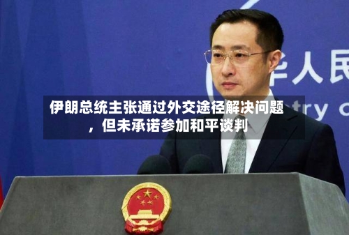 伊朗总统主张通过外交途径解决问题	，但未承诺参加和平谈判-第2张图片