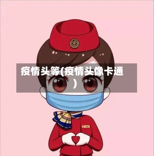 疫情头等(疫情头像卡通)-第2张图片