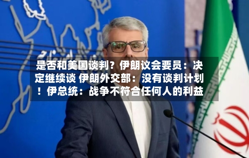 是否和美国谈判？伊朗议会要员：决定继续谈 伊朗外交部：没有谈判计划！伊总统：战争不符合任何人的利益-第2张图片