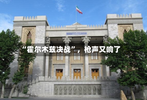 “霍尔木兹决战”，枪声又响了