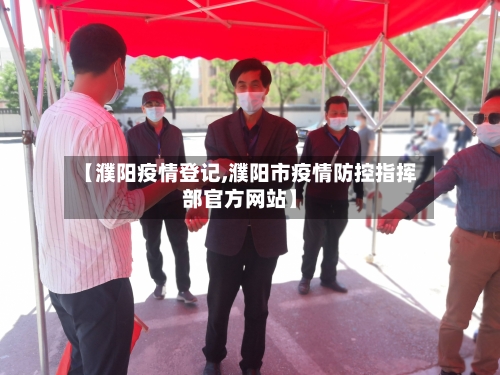 【濮阳疫情登记,濮阳市疫情防控指挥部官方网站】-第2张图片