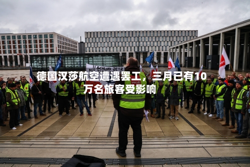 德国汉莎航空遭遇罢工	，三月已有10万名旅客受影响-第2张图片