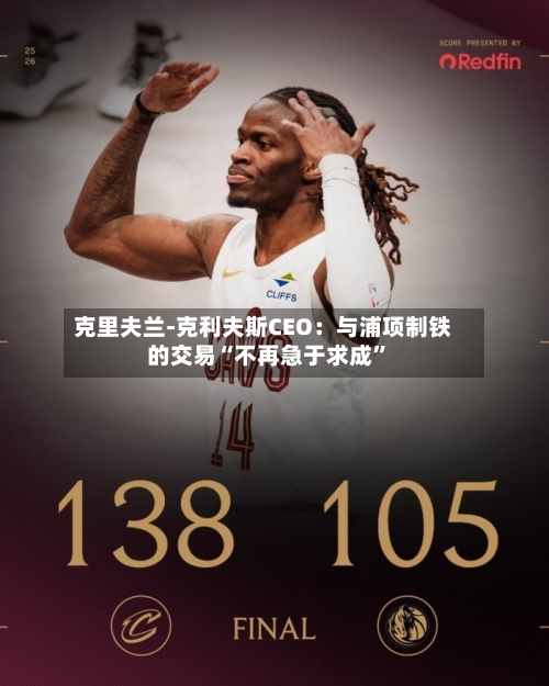 克里夫兰-克利夫斯CEO：与浦项制铁的交易“不再急于求成	”-第2张图片