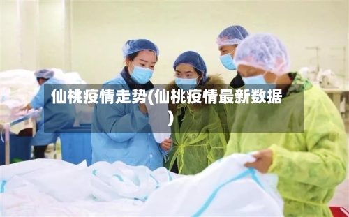 仙桃疫情走势(仙桃疫情最新数据)
