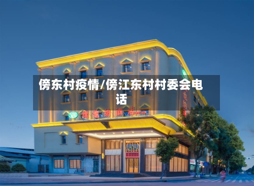 傍东村疫情/傍江东村村委会电话-第2张图片