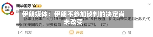 伊朗媒体：伊朗不参加谈判的决定尚未改变-第2张图片