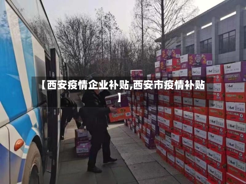 【西安疫情企业补贴,西安市疫情补贴】-第2张图片