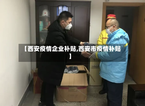 【西安疫情企业补贴,西安市疫情补贴】-第3张图片