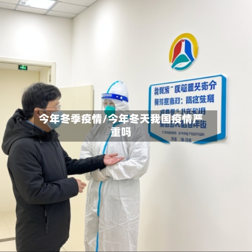 今年冬季疫情/今年冬天我国疫情严重吗