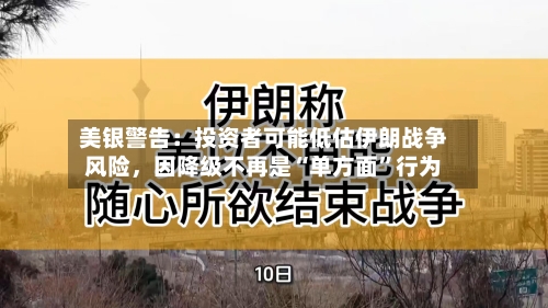 美银警告：投资者可能低估伊朗战争风险	，因降级不再是“单方面	”行为-第2张图片