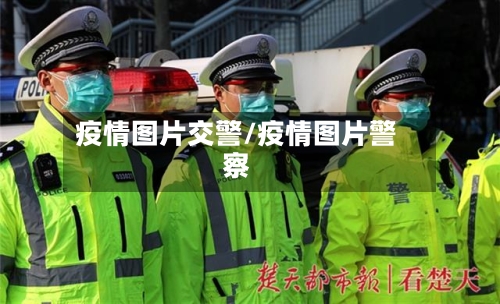 疫情图片交警/疫情图片警察