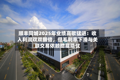 顺丰同城2025年业绩高歌猛进：收入利润双双翻倍，但毛利率下滑与关联交易依赖暗藏隐忧