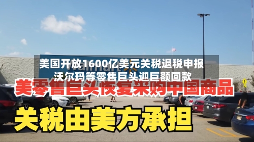 美国开放1600亿美元关税退税申报 沃尔玛等零售巨头迎巨额回款-第2张图片