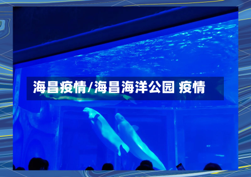 海昌疫情/海昌海洋公园 疫情-第2张图片