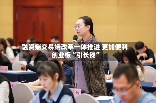 融资端交易端改革一体推进 更加便利创业板“引长钱	”-第2张图片