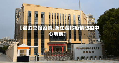 【温岭举报疫情,浙江温岭疫情防控中心电话】
