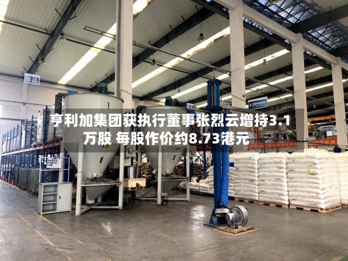 亨利加集团获执行董事张烈云增持3.1万股 每股作价约8.73港元-第2张图片