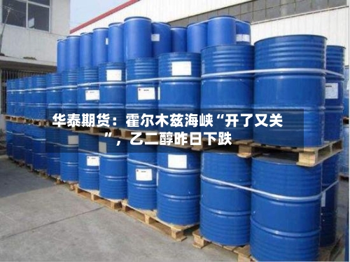 华泰期货：霍尔木兹海峡“开了又关”，乙二醇昨日下跌-第3张图片