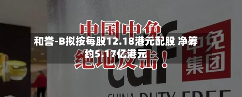 和誉-B拟按每股12.18港元配股 净筹约5.17亿港元