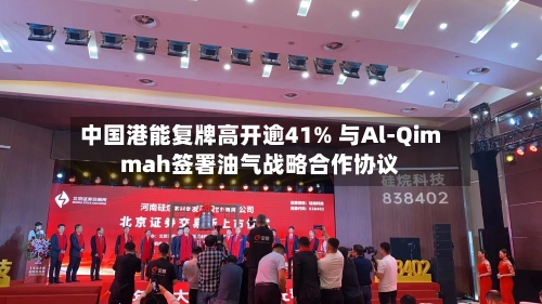 中国港能复牌高开逾41% 与Al-Qimmah签署油气战略合作协议
