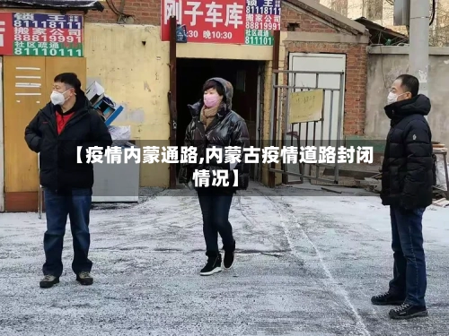 【疫情内蒙通路,内蒙古疫情道路封闭情况】