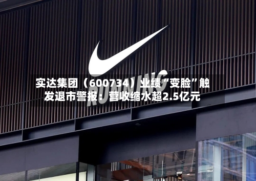 实达集团（600734）业绩“变脸”触发退市警报：营收缩水超2.5亿元-第2张图片