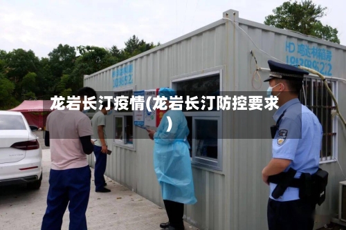 龙岩长汀疫情(龙岩长汀防控要求)-第2张图片