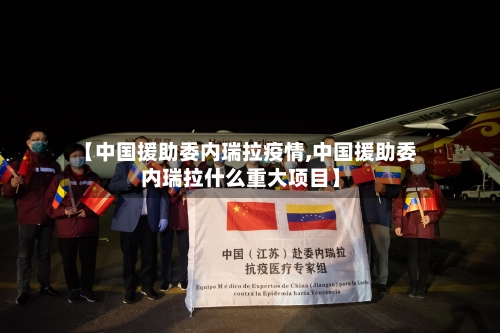 【中国援助委内瑞拉疫情,中国援助委内瑞拉什么重大项目】-第2张图片