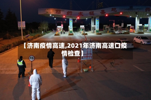 【济南疫情高速,2021年济南高速口疫情检查】