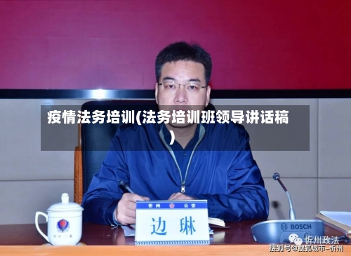 疫情法务培训(法务培训班领导讲话稿)-第2张图片
