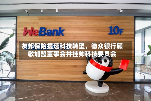 友邦保险提速科技转型	，微众银行顾敏加盟董事会并挂帅科技委员会-第3张图片