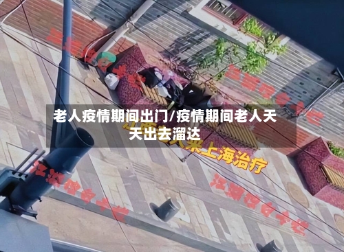 老人疫情期间出门/疫情期间老人天天出去溜达-第2张图片