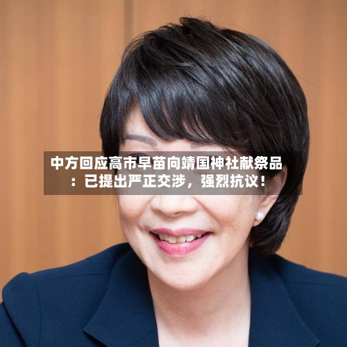 中方回应高市早苗向靖国神社献祭品：已提出严正交涉	，强烈抗议！-第2张图片