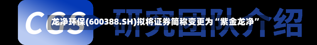 龙净环保(600388.SH)拟将证券简称变更为“紫金龙净”
