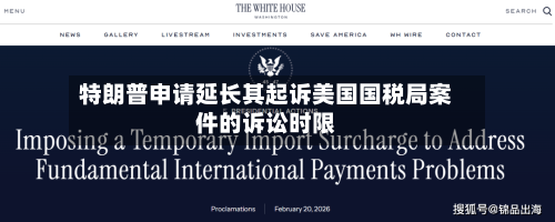 特朗普申请延长其起诉美国国税局案件的诉讼时限-第2张图片