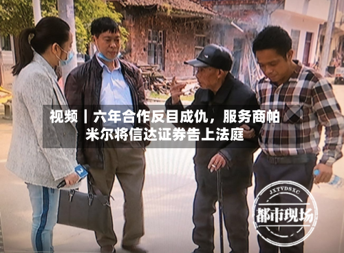 视频｜六年合作反目成仇，服务商帕米尔将信达证券告上法庭-第2张图片