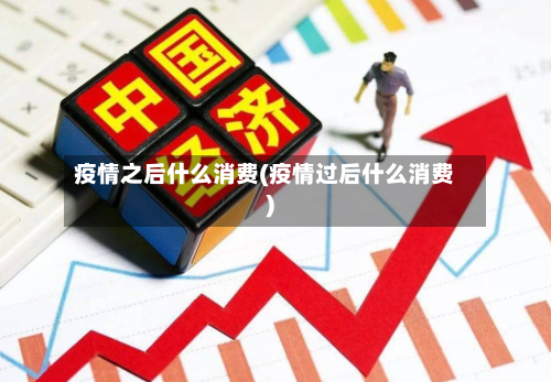疫情之后什么消费(疫情过后什么消费)