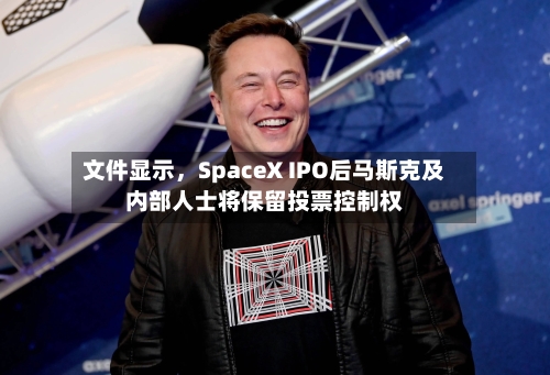 文件显示，SpaceX IPO后马斯克及内部人士将保留投票控制权-第2张图片