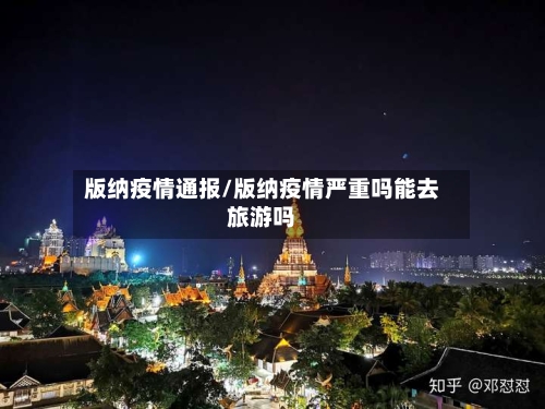 版纳疫情通报/版纳疫情严重吗能去旅游吗