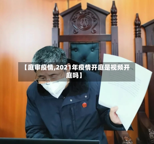 【庭审疫情,2021年疫情开庭是视频开庭吗】-第2张图片