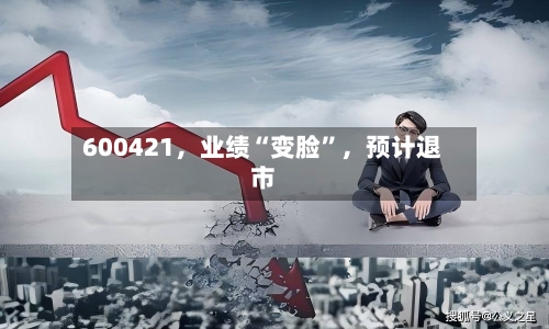 600421，业绩“变脸”，预计退市