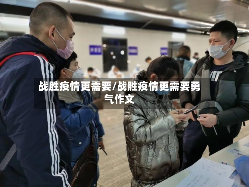 战胜疫情更需要/战胜疫情更需要勇气作文-第2张图片