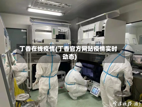 丁香在线疫情(丁香官方网站疫情实时动态)