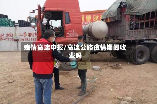 疫情高速申报/高速公路疫情期间收费吗